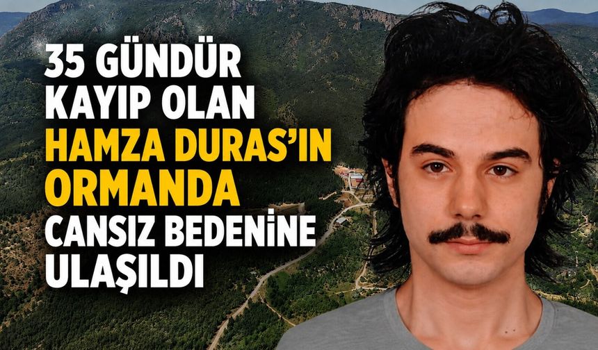 35 gündür kayıp olan Hamza Duras'ın ormanda cansız bedenine ulaşıldı