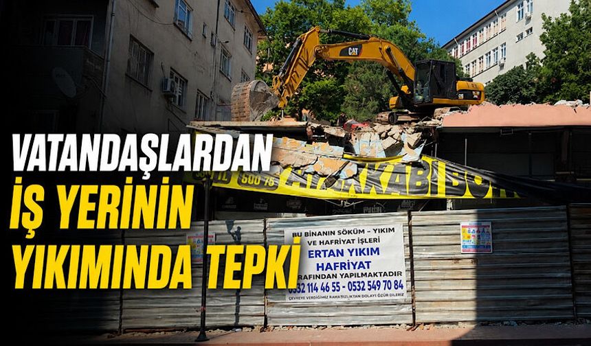 Vatandaşlardan iş yerinin yıkımında tepki