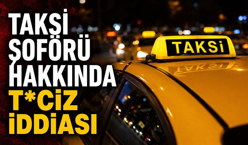 Taksi şoförü hakkında ta*ciz iddiası