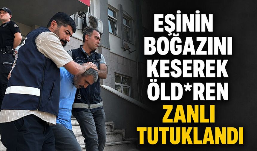 Eşinin boğazını keserek öld*ren zanlı tutuklandı