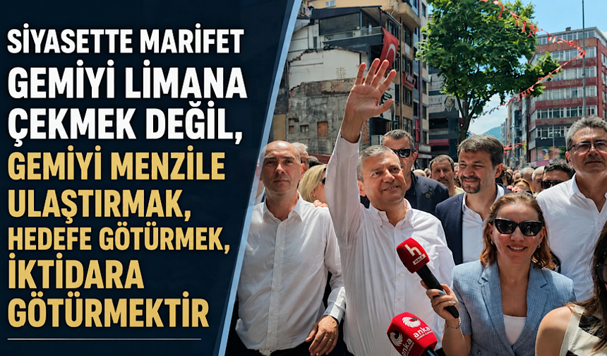 'Siyasette marifet gemiyi limana çekmek değil, gemiyi menzile ulaştırmak, hedefe götürmek, iktidara götürmektir'