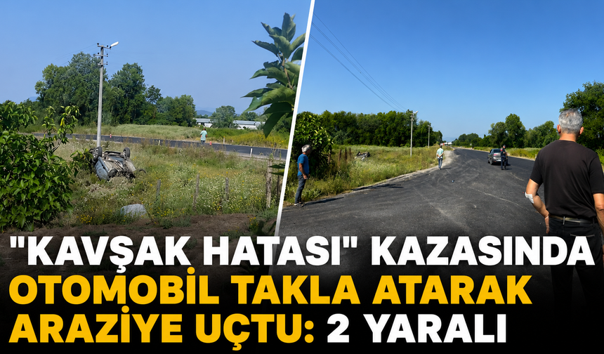 "Kavşak hatası" kazasında otomobil takla atarak araziye uçtu: 2 yaralı