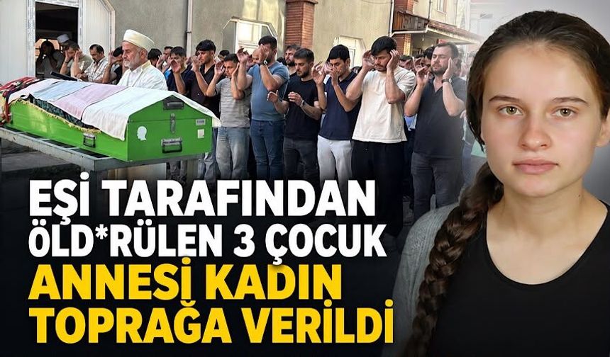 Eşi tarafından öld*rülen 3 çocuk annesi kadın toprağa verildi