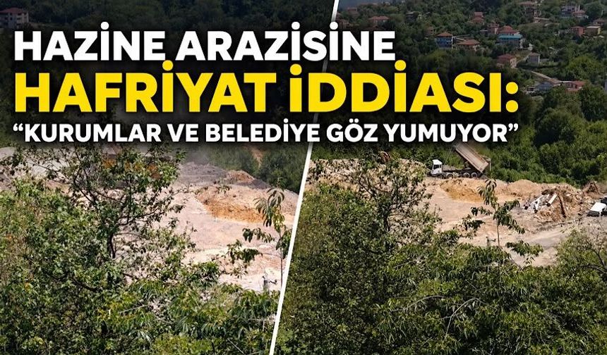 Hazine arazisine hafriyat iddiası: "Kurumlar ve belediye göz yumuyor"