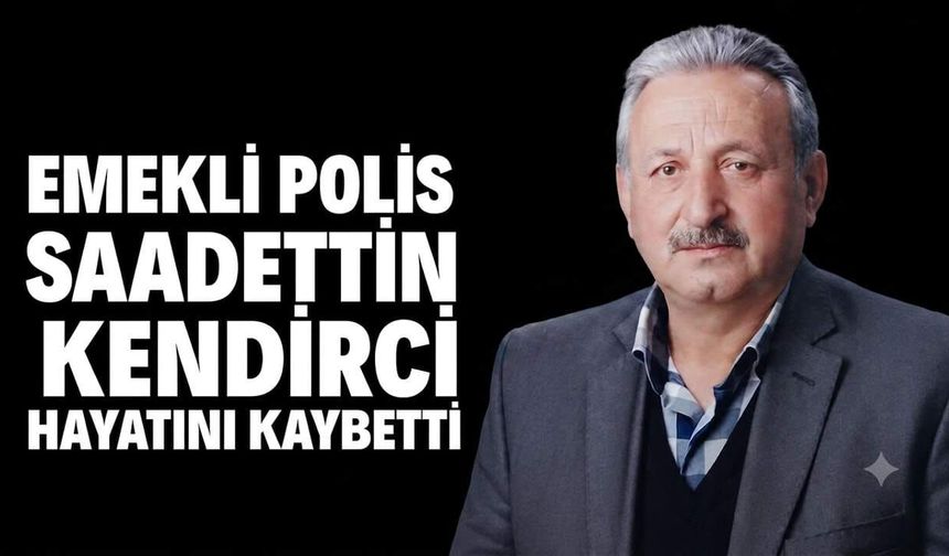 Emekli polis Saadettin Kendirci hayatını kaybetti