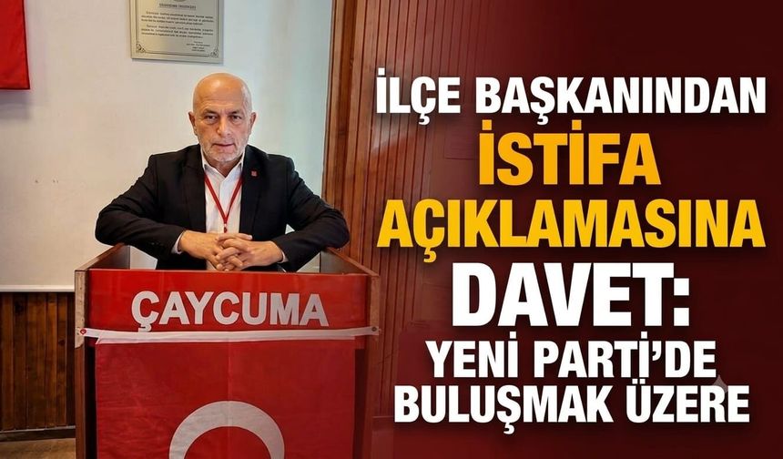 İlçe Başkanından istifa açıklamasına davet: Yeni Parti’de buluşmak üzere