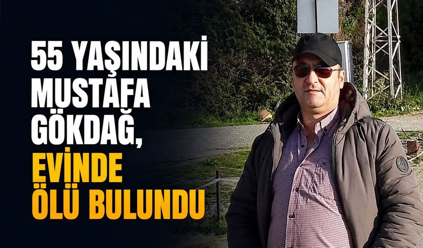 55 yaşındaki Mustafa Gökdağ, evinde ölü bulundu