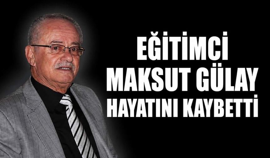 Eğitimci Maksut Gülay hayatını kaybetti