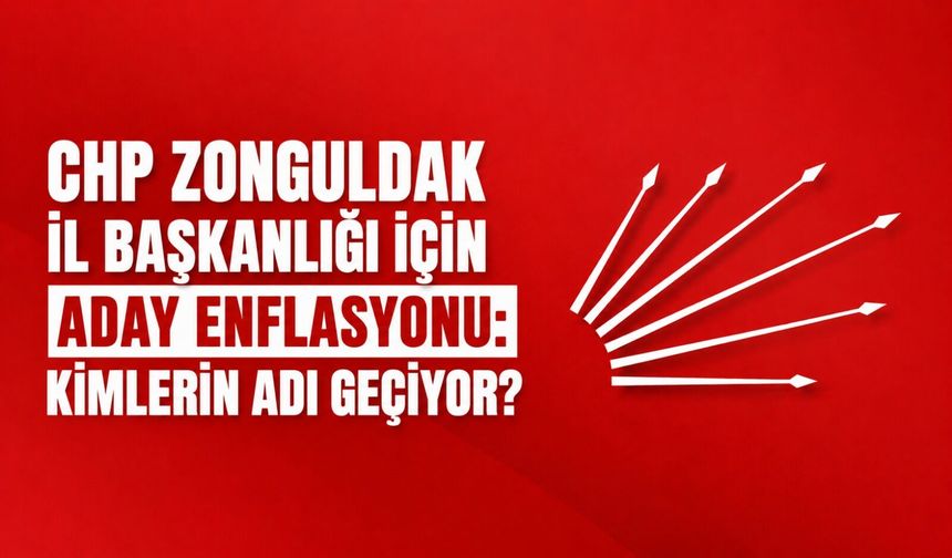 CHP Zonguldak İl Başkanlığı için aday enflasyonu: Kimlerin adı geçiyor?