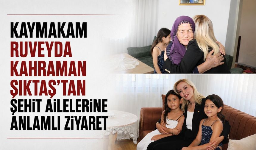 Kaymakam Ruveyda Kahraman Şıktaş'tan şehit ailelerine anlamlı ziyaret