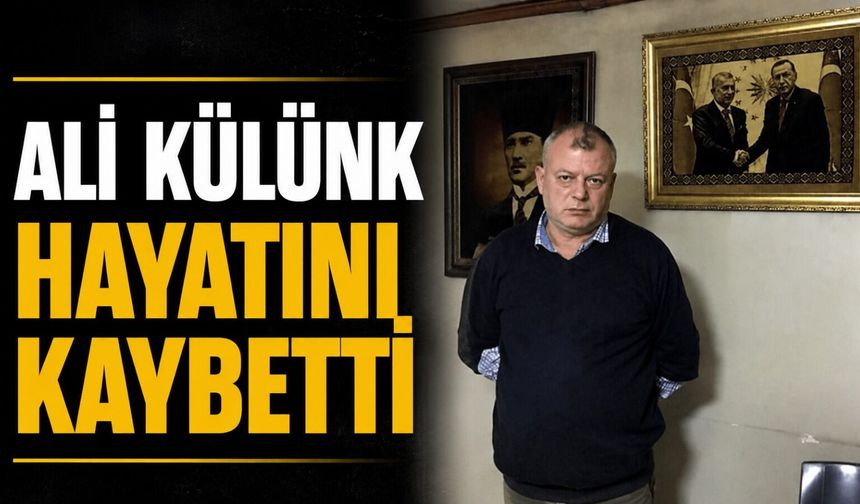 Ali Külünk hayatını kaybetti