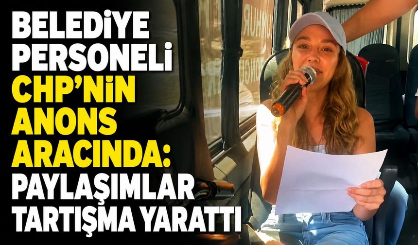 Belediye personeli CHP'nin anons aracında: Paylaşımlar tartışma yarattı