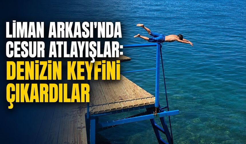 Liman Arkası'nda cesur atlayışlar: Denizin keyfini çıkardılar