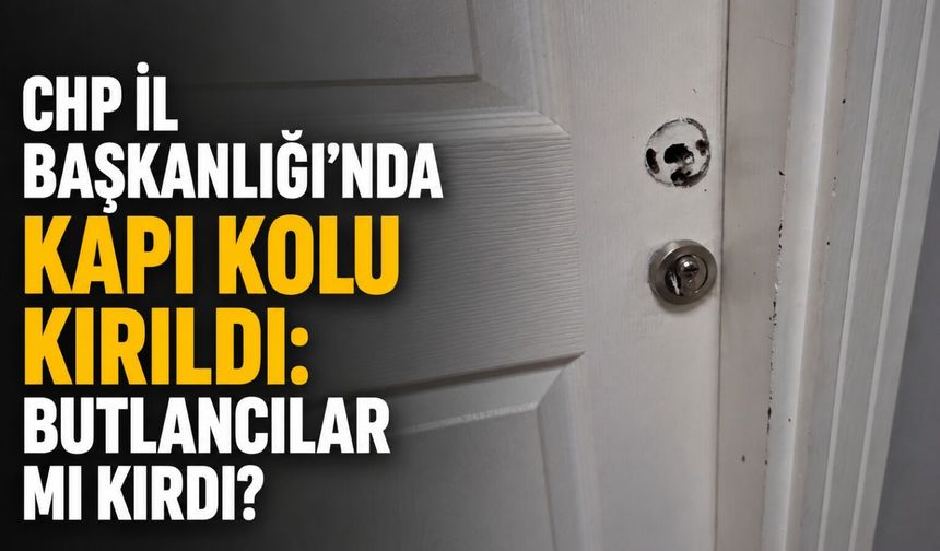 CHP İl Başkanlığı'nda kapı kolu kırıldı: Butlancılar mı kırdı?