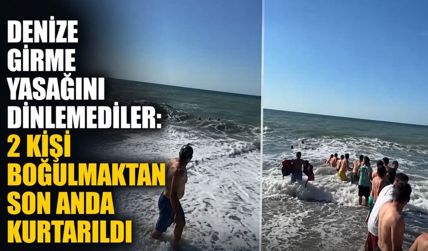 Denize girme yasağını dinlemediler: 2 kişi boğulmaktan son anda kurtarıldı