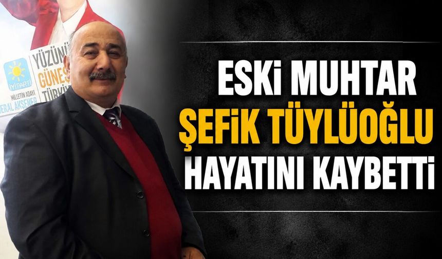 Eski Muhtar Şefik Tüylüoğlu hayatını kaybetti