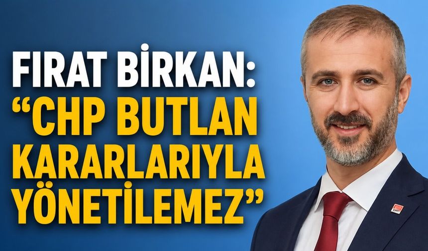 Fırat Birkan: "CHP butlan kararlarıyla yönetilemez"