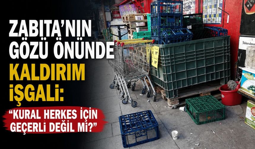 Zabıta'nın gözü önünde kaldırım işgali: "Kural herkes için geçerli değil mi?"