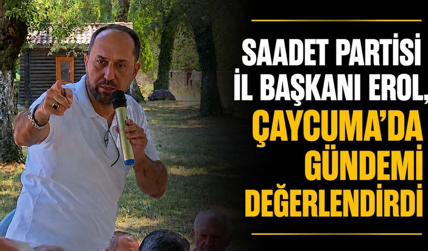 Saadet Partisi İl Başkanı Erol, Çaycuma'da gündemi değerlendirdi