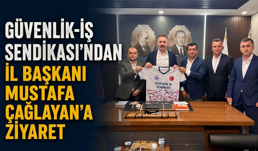 Güvenlik-İş Sendikası'ndan İl Başkanı Mustafa Çağlayan'a ziyaret