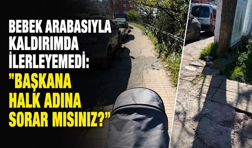 Bebek arabasıyla kaldırımda ilerleyemedi: "Başkana halk adına sorar mısınız?"