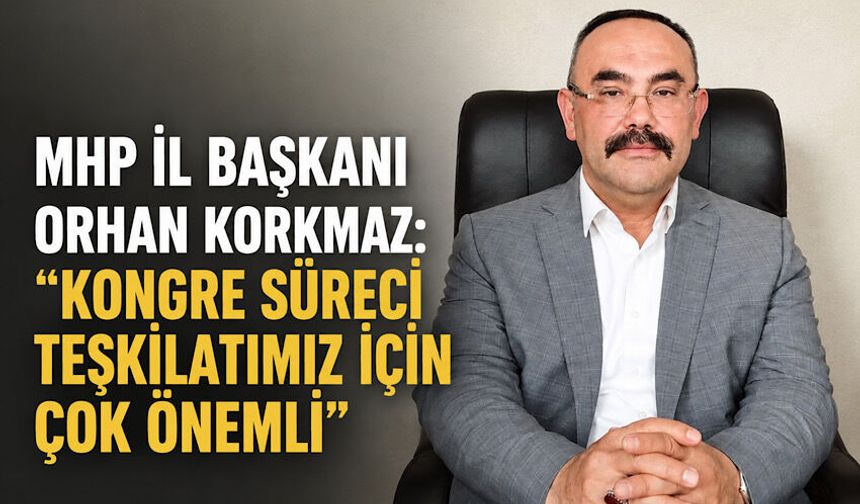 MHP İl Başkanı Orhan Korkmaz: “Kongre süreci teşkilatımız için çok önemli”