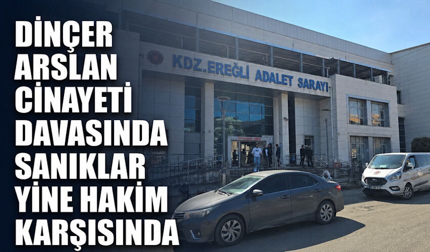 Dinçer Arslan c*nayeti davasında sanıklar yine hakim karşısında