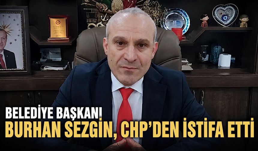 Belediye Başkanı Burhan Sezgin, CHP'den istifa etti