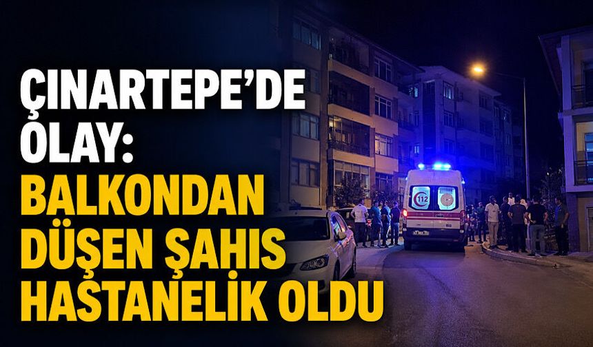 Çınartepe'de olay: Balkondan düşen şahıs hastanelik oldu