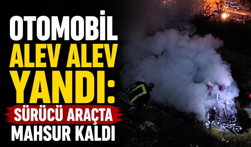 Otomobil alev alev yandı: Sürücü araçta mahsur kaldı