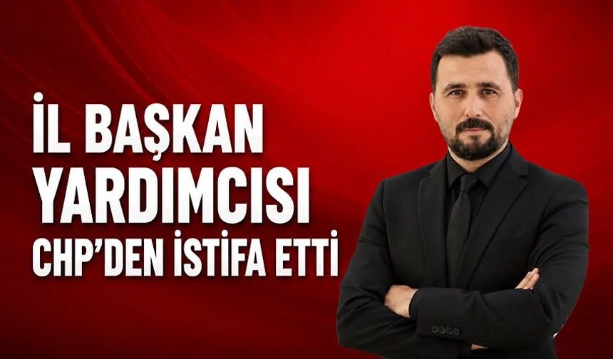 CHP İl Başkan Yardımcısı Ferdi Ataman da istifa etti