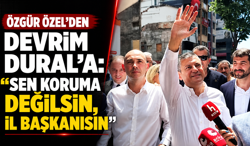 Özgür Özel’den Devrim Dural’a: “Sen koruma değilsin, İl Başkanısın”