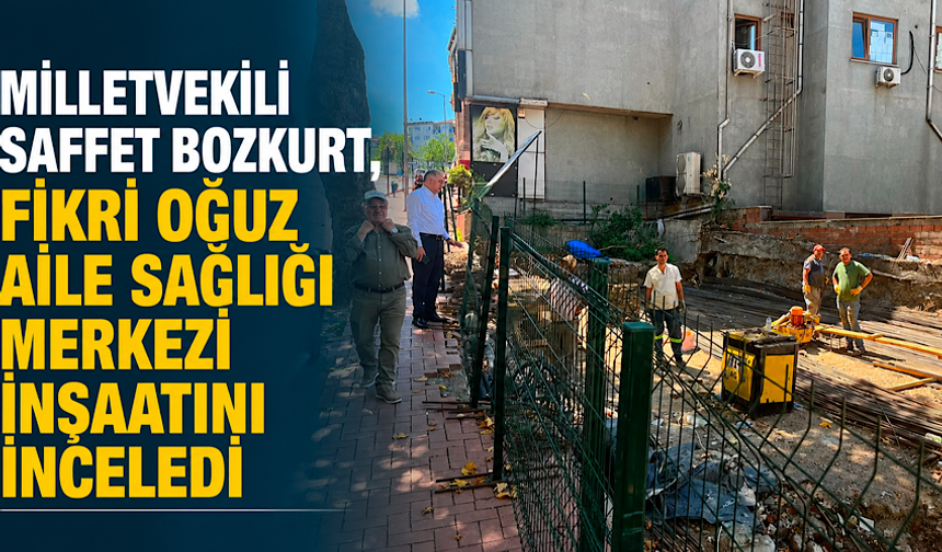Milletvekili Saffet Bozkurt, Fikri Oğuz Aile Sağlığı Merkezi inşaatını inceledi