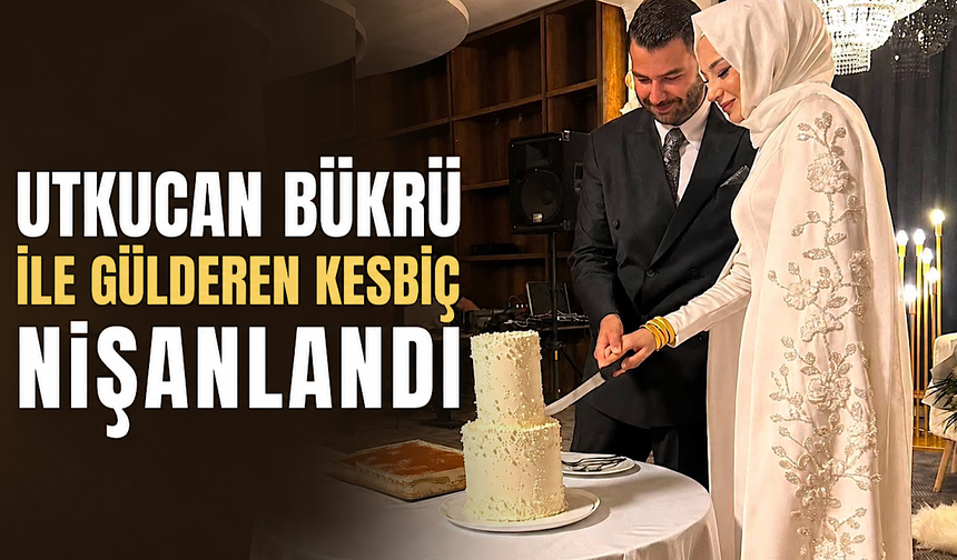 Utkucan Bükrü ile Gülderen Kesbiç nişanlandı