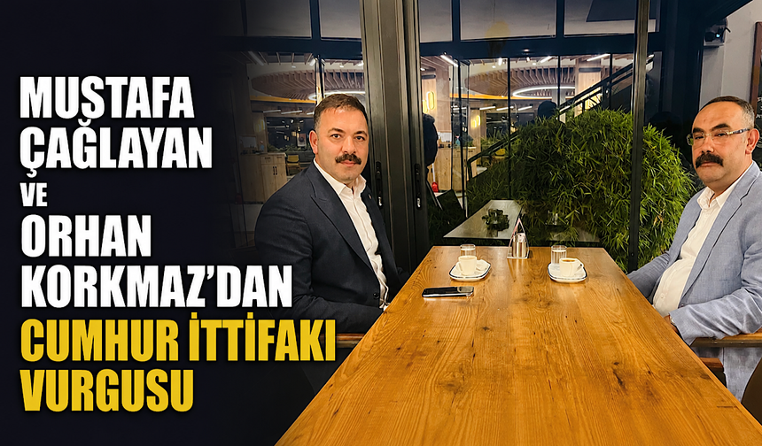 Mustafa Çağlayan ve Orhan Korkmaz’dan Cumhur İttifakı vurgusu