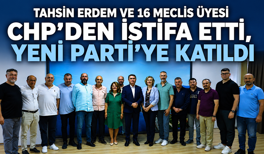 Tahsin Erdem ve 16 meclis üyesi CHP’den istifa etti: Yeni Parti’ye katıldılar