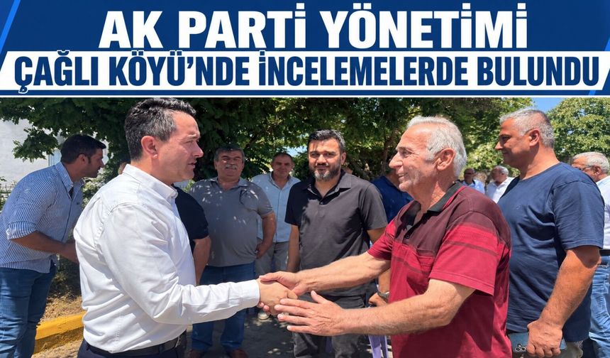 AK Parti yönetimi Çağlı Köyü'nde incelemelerde bulundu
