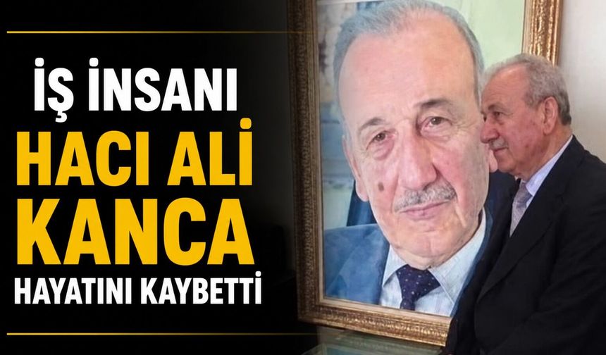 İş insanı Hacı Ali Kanca hayatını kaybetti