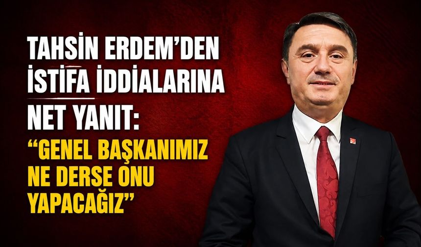 Tahsin Erdem'den istifa iddialarına net yanıt: "Genel Başkanımız ne derse onu yapacağız"