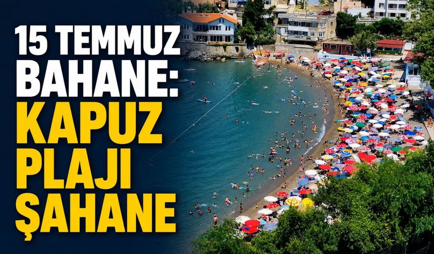 15 Temmuz bahane: Kapuz Plajı şahane