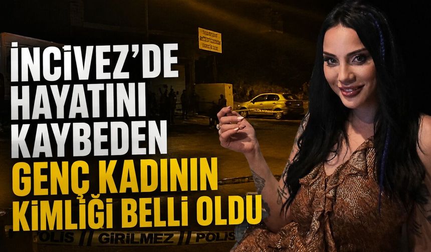 İncivez'de hayatını kaybeden genç kadının kimliği belli oldu