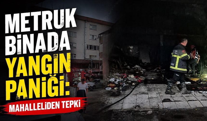 Metruk binada yangın paniği: Mahalleliden tepki