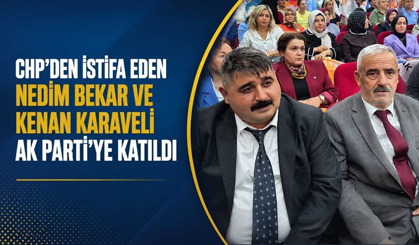 CHP'den istifa eden Nedim Bekar ve Kenan Karaveli AK Parti'ye katıldı