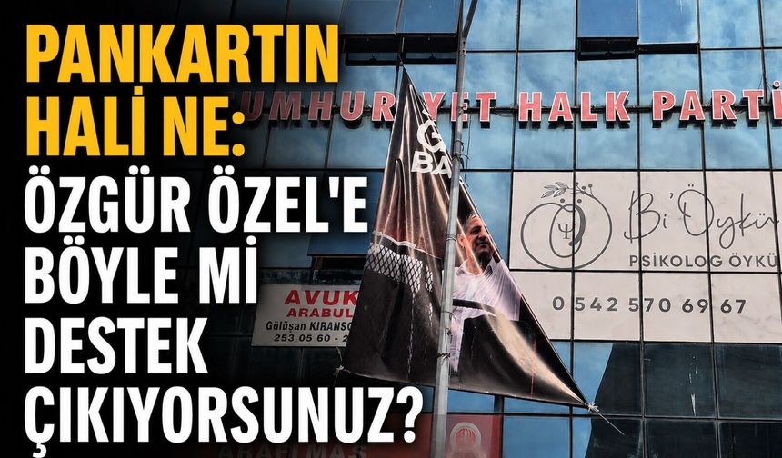 Pankartın hali ne: Özgür Özel'e böyle mi destek çıkıyorsunuz?