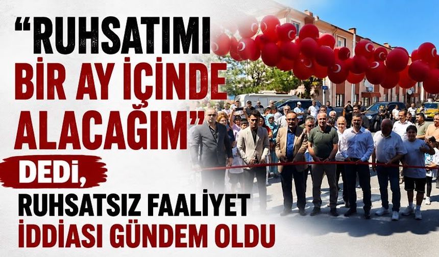 "Ruhsatımı bir ay içinde alacağım" dedi, ruhsatsız faaliyet iddiası gündem oldu