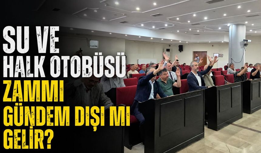 Su ve halk otobüsü zammı gündem dışı mı gelir?