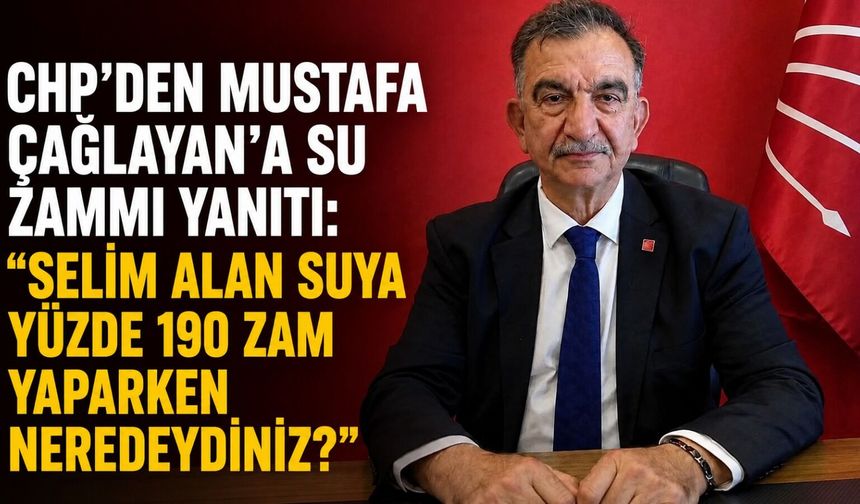CHP'den Mustafa Çağlayan'a su zammı yanıtı: “Selim Alan suya yüzde 190 zam yaparken neredeydiniz?”