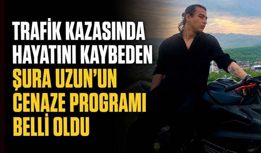Trafik kazasında hayatını kaybeden Şura Uzun’un cenaze programı belli oldu
