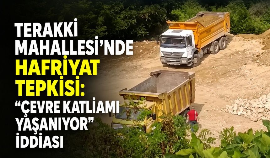 Terakki Mahallesi'nde hafriyat tepkisi: "Çevre katliamı yaşanıyor" iddiası