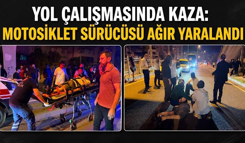 Yol çalışmasında kaza: Motosiklet sürücüsü ağır yaralandı